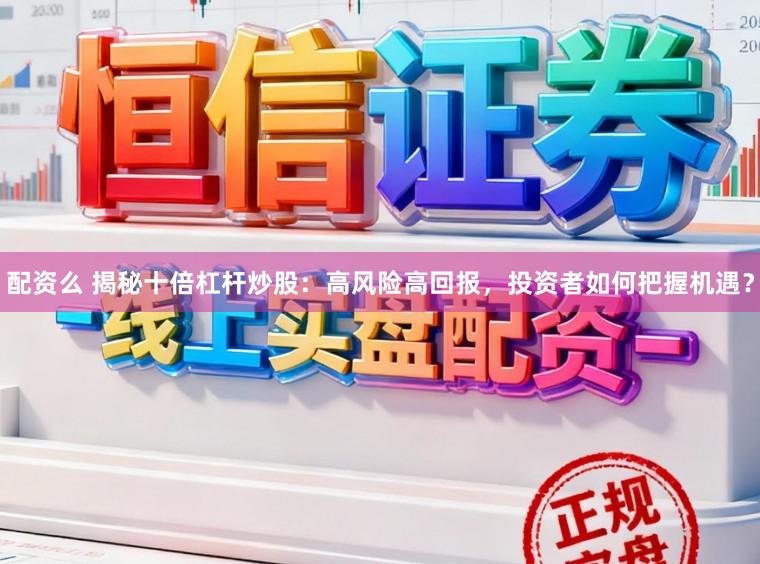 配资么 揭秘十倍杠杆炒股：高风险高回报，投资者如何把握机遇？