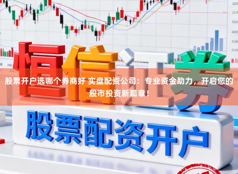 股票开户选哪个券商好 实盘配资公司：专业资金助力，开启您的股市投资新篇章！