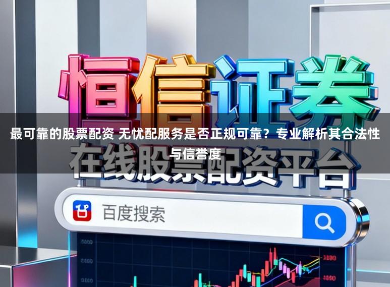 最可靠的股票配资 无忧配服务是否正规可靠？专业解析其合法性与信誉度