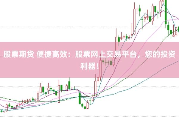 股票期货 便捷高效：股票网上交易平台，您的投资利器！
