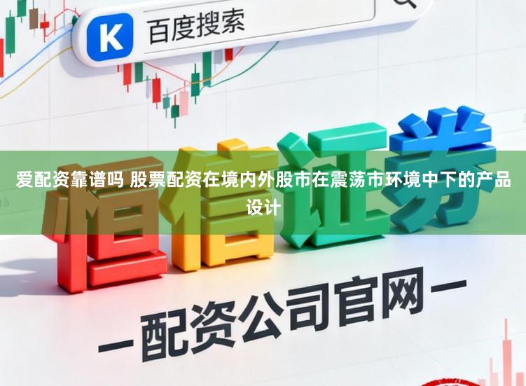 爱配资靠谱吗 股票配资在境内外股市在震荡市环境中下的产品设计