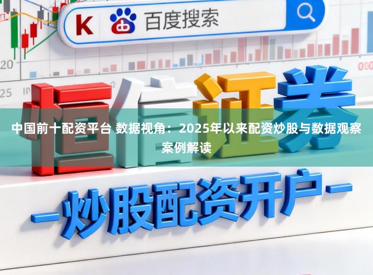中国前十配资平台 数据视角：2025年以来配资炒股与数据观察案例解读