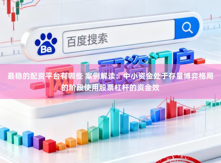 最稳的配资平台有哪些 案例解读：中小资金处于存量博弈格局的阶段使用股票杠杆的资金效
