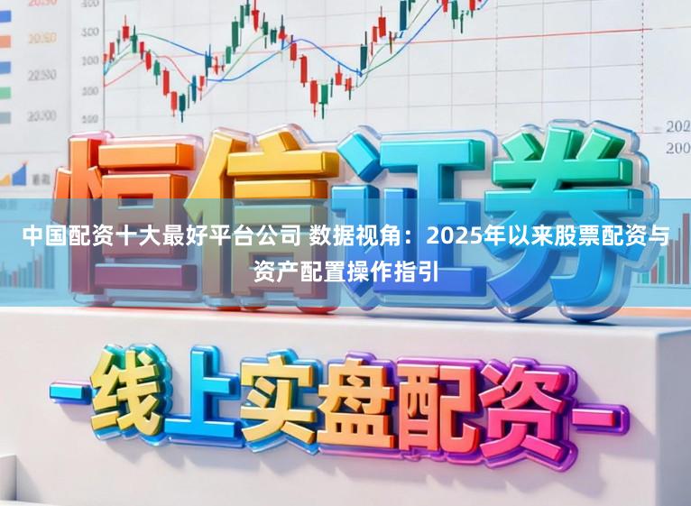 中国配资十大最好平台公司 数据视角：2025年以来股票配资与资产配置操作指引