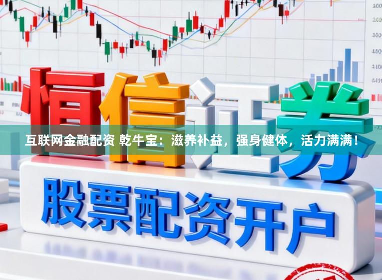 互联网金融配资 乾牛宝：滋养补益，强身健体，活力满满！