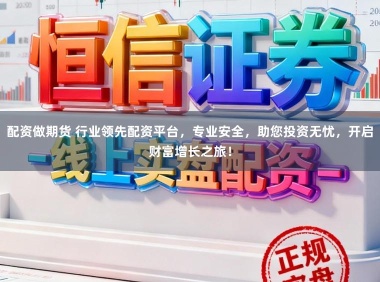 配资做期货 行业领先配资平台，专业安全，助您投资无忧，开启财富增长之旅！