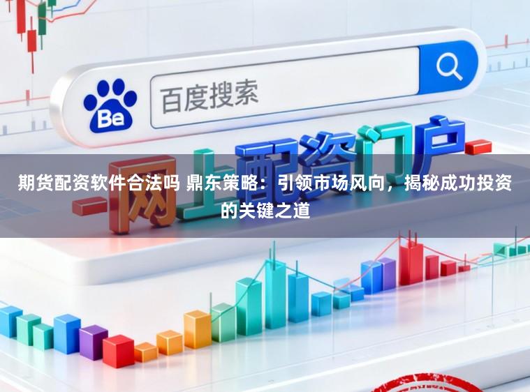期货配资软件合法吗 鼎东策略：引领市场风向，揭秘成功投资的关键之道