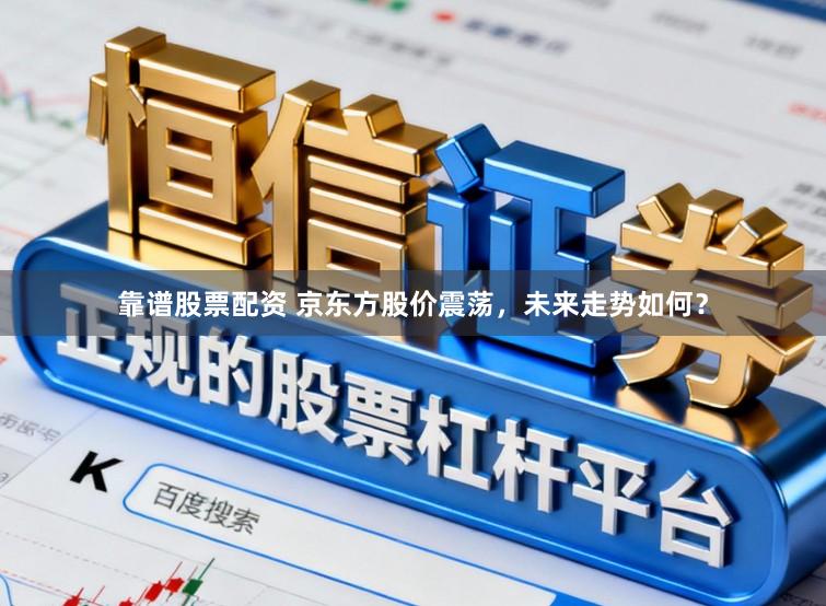 靠谱股票配资 京东方股价震荡，未来走势如何？