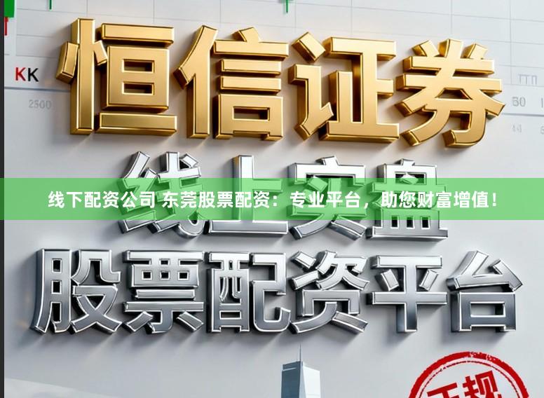 线下配资公司 东莞股票配资：专业平台，助您财富增值！