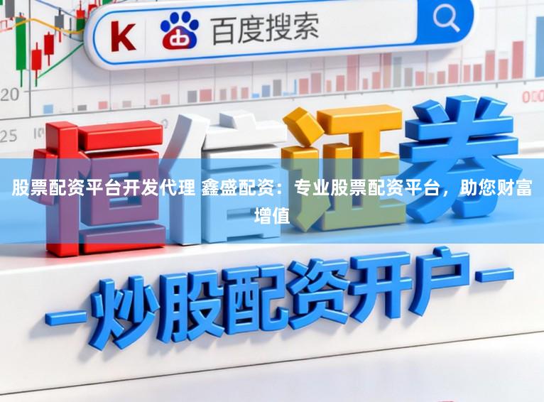 股票配资平台开发代理 鑫盛配资：专业股票配资平台，助您财富增值