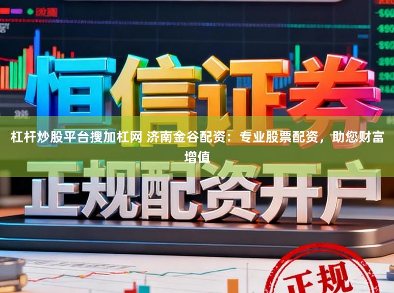杠杆炒股平台搜加杠网 济南金谷配资：专业股票配资，助您财富增值