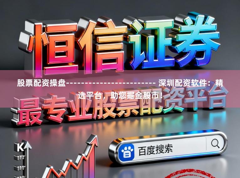 股票配资操盘------------------------ 深圳配资软件：精选平台，助您掘金股市！
