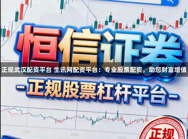 正规武汉配资平台 生讯网配资平台：专业股票配资，助您财富增值