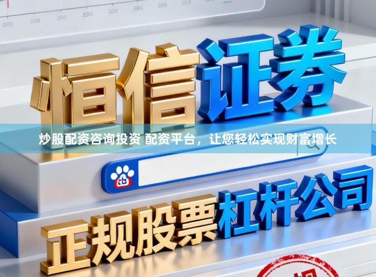 炒股配资咨询投资 配资平台，让您轻松实现财富增长