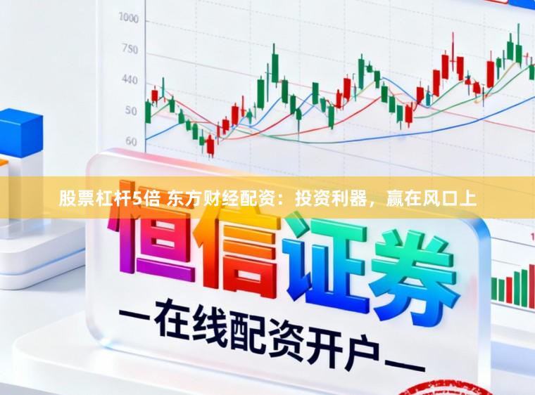 股票杠杆5倍 东方财经配资：投资利器，赢在风口上
