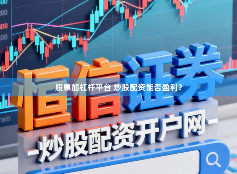 股票加杠杆平台 炒股配资能否盈利？