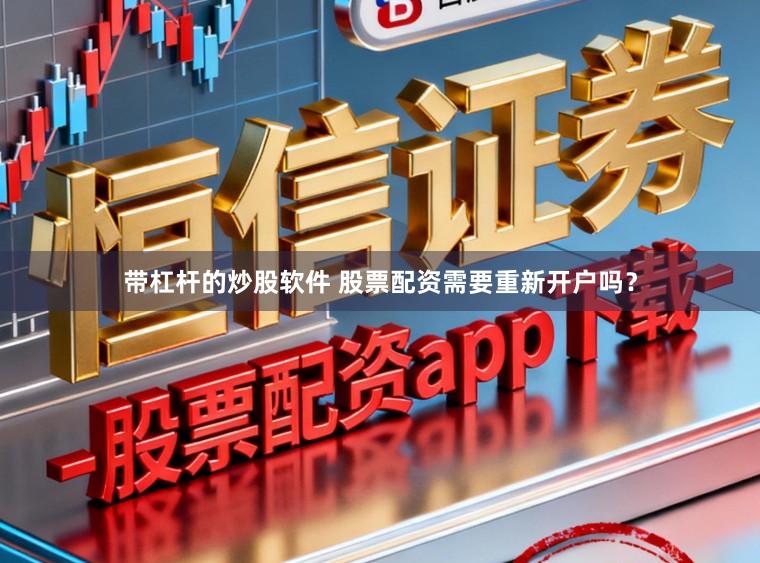 带杠杆的炒股软件 股票配资需要重新开户吗？