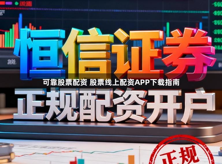 可靠股票配资 股票线上配资APP下载指南