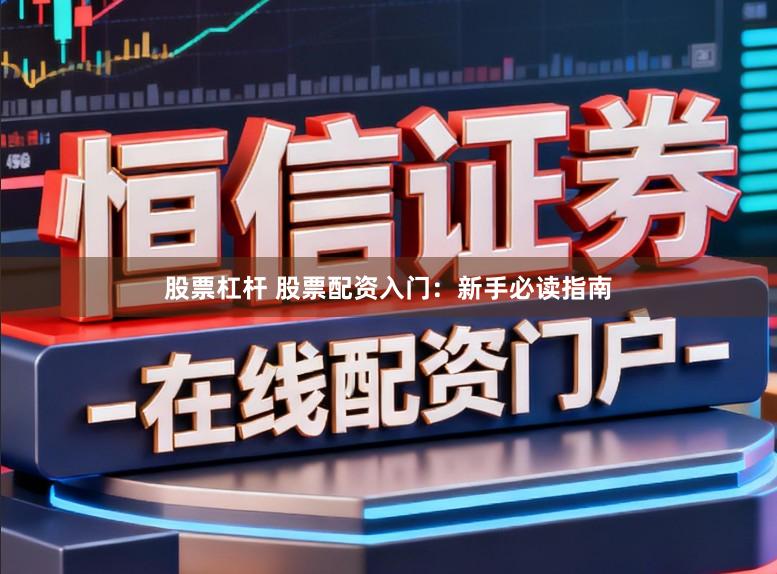股票杠杆 股票配资入门：新手必读指南