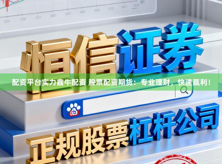 配资平台实力鑫牛配资 股票配资期货：专业理财，快速赢利！