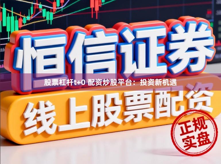 股票杠杆t+0 配资炒股平台：投资新机遇